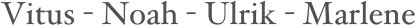 Vitus - Noah - Ulrik - Marlene